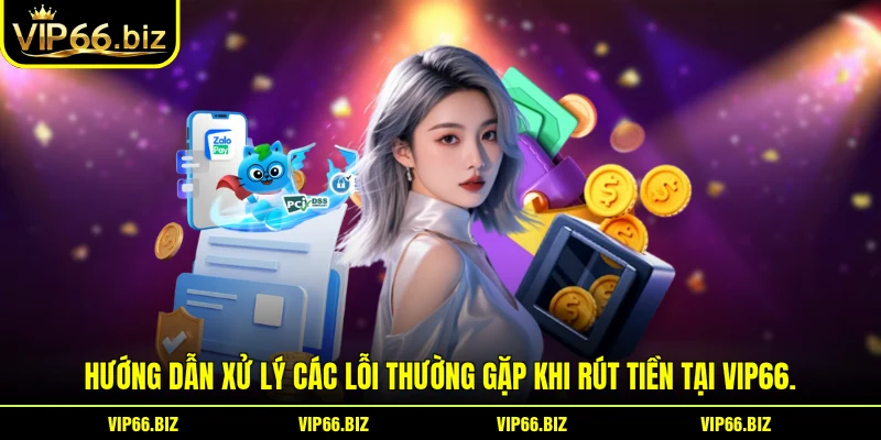 Hướng dẫn xử lý các lỗi thường gặp khi rút tiền tại VIP66.