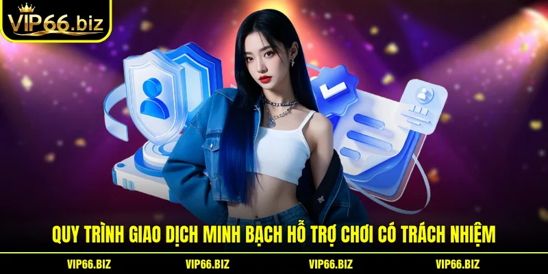 Quy trình giao dịch minh bạch hỗ trợ chơi có trách nhiệm