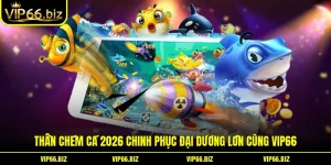 Thần Chém Cá 2026 Chinh Phục Đại Dương Lớn Cùng VIP66